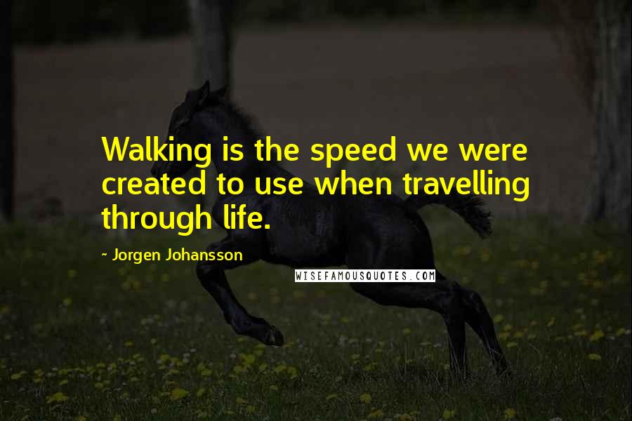 Jorgen Johansson quotes: Walking is the speed we were created to use when travelling through life.