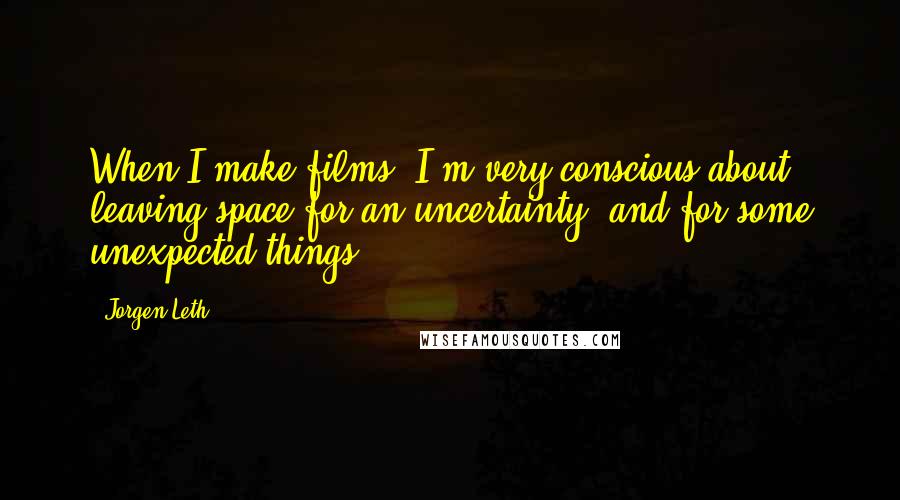 Jorgen Leth quotes: When I make films, I'm very conscious about leaving space for an uncertainty, and for some unexpected things.