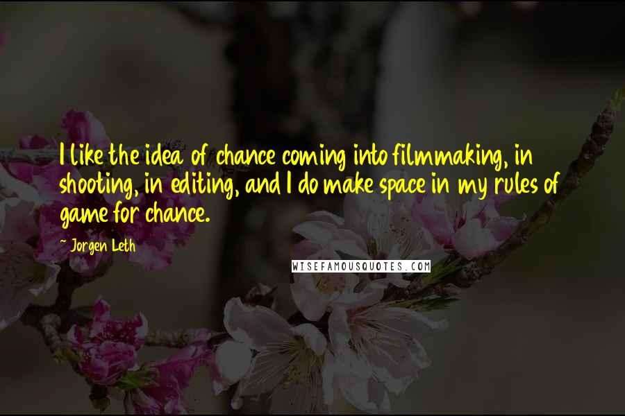 Jorgen Leth quotes: I like the idea of chance coming into filmmaking, in shooting, in editing, and I do make space in my rules of game for chance.