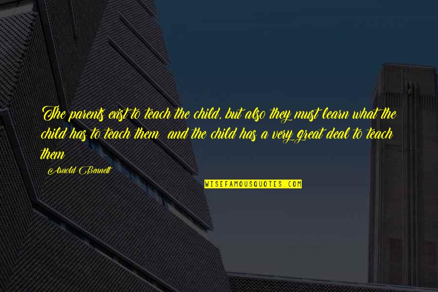 Jorgio Kioris Quotes By Arnold Bennett: The parents exist to teach the child, but Jorgio Kioris Quotes By Arnold Bennett: The parents exist to teach the child, but