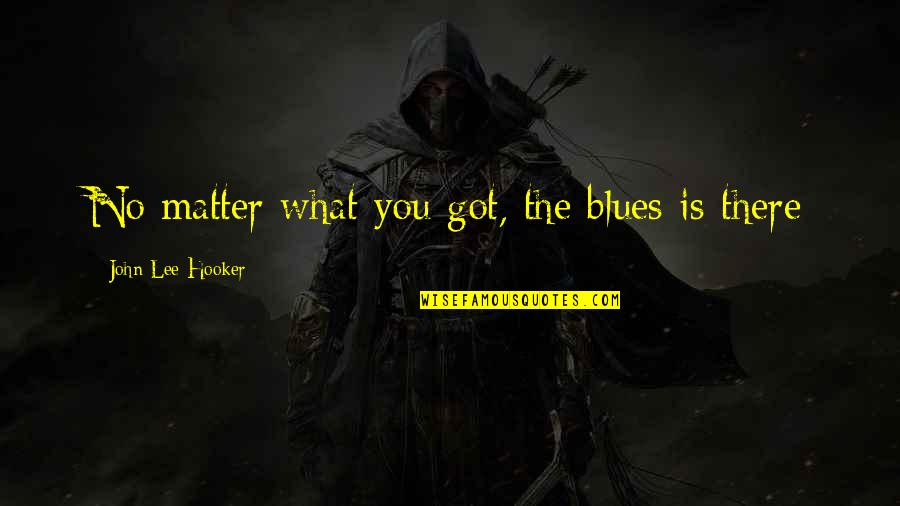 Jorgito And Nina Quotes By John Lee Hooker: No matter what you got, the blues is Jorgito And Nina Quotes By John Lee Hooker: No matter what you got, the blues is