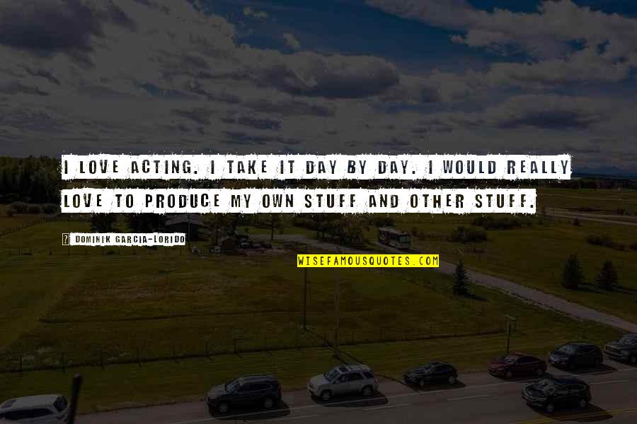 Jorgito Celedon Quotes By Dominik Garcia-Lorido: I love acting. I take it day by Jorgito Celedon Quotes By Dominik Garcia-Lorido: I love acting. I take it day by
