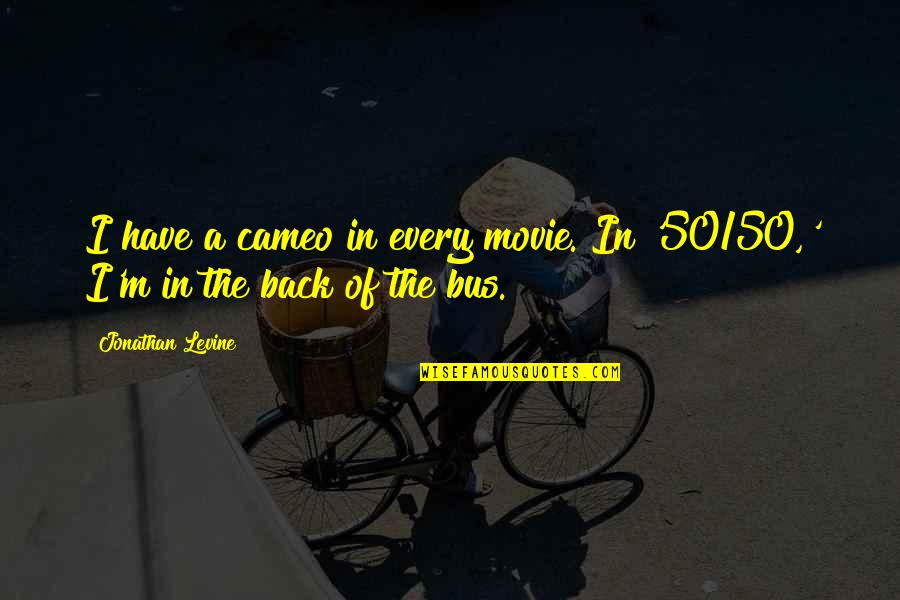 Jorgji Pano Quotes By Jonathan Levine: I have a cameo in every movie. In Jorgji Pano Quotes By Jonathan Levine: I have a cameo in every movie. In