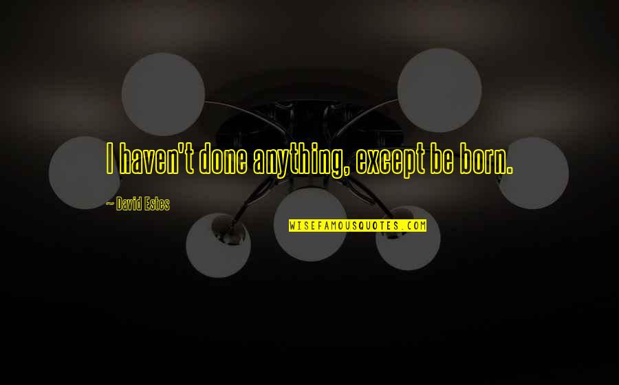 Jori Epstein Quotes By David Estes: I haven't done anything, except be born. Jori Epstein Quotes By David Estes: I haven't done anything, except be born.