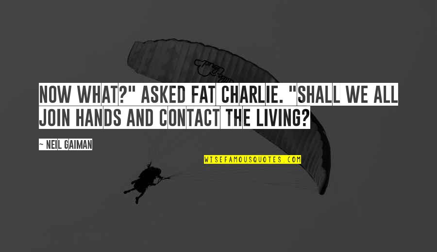 Jori Epstein Quotes By Neil Gaiman: Now what?" asked Fat Charlie. "Shall we all