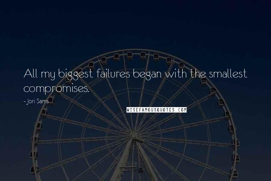 Jori Sams quotes: All my biggest failures began with the smallest compromises.
