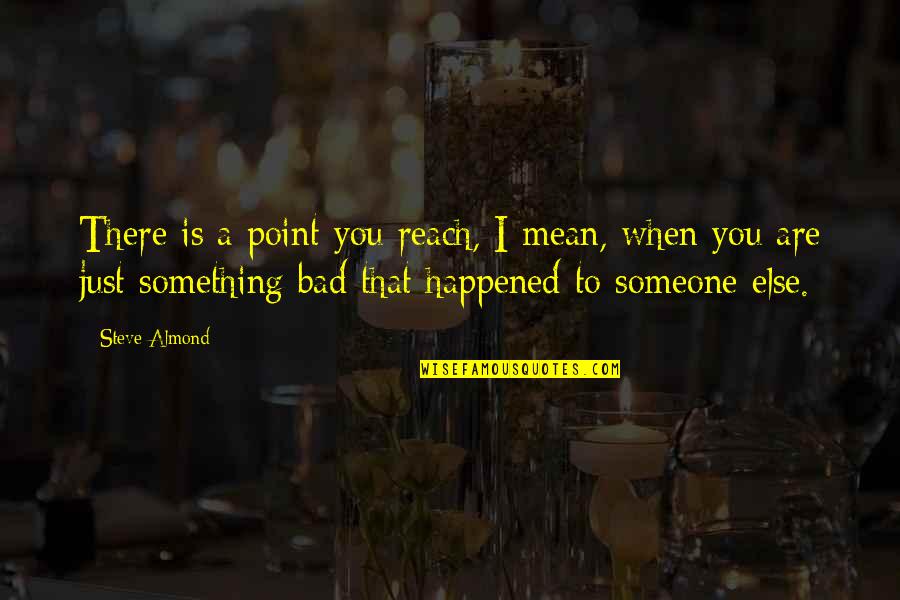 Jorian Caldwell Quotes By Steve Almond: There is a point you reach, I mean, Jorian Caldwell Quotes By Steve Almond: There is a point you reach, I mean,