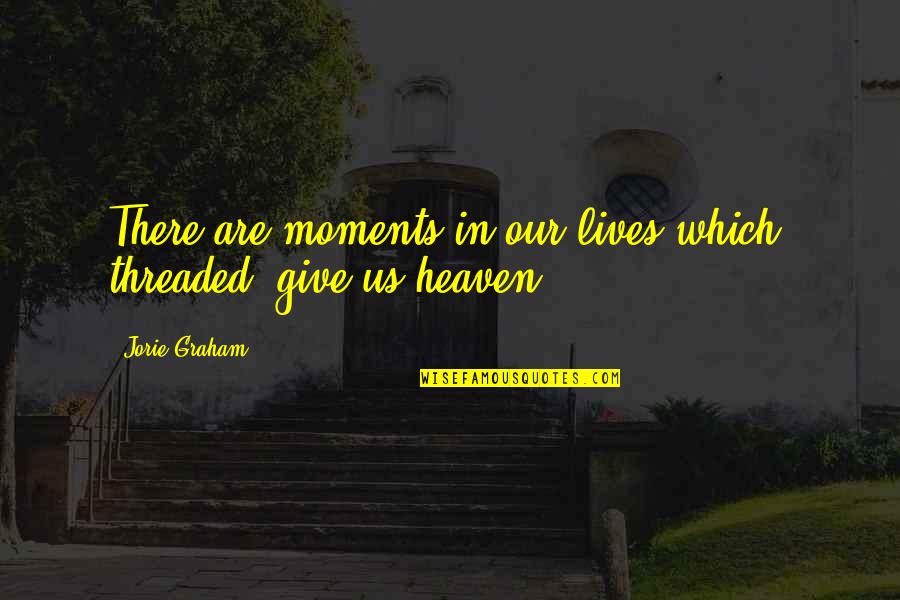 Jorie Quotes By Jorie Graham: There are moments in our lives which, threaded,