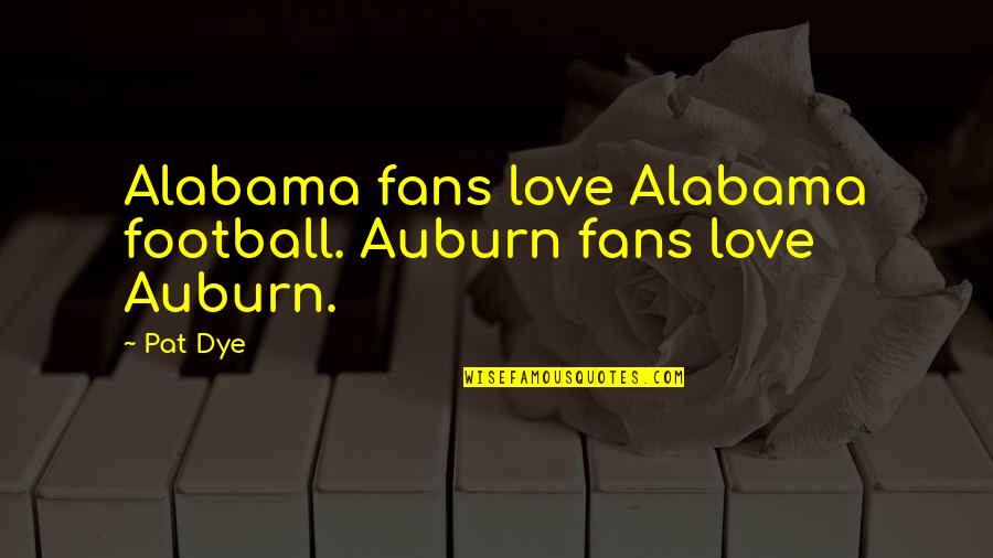 Jorie Quotes By Pat Dye: Alabama fans love Alabama football. Auburn fans love