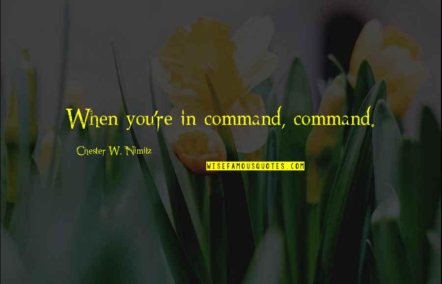 Joriemorrison Quotes By Chester W. Nimitz: When you're in command, command. Joriemorrison Quotes By Chester W. Nimitz: When you're in command, command.