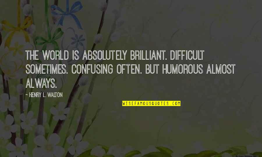 Joriemorrison Quotes By Henry L. Walton: The world is Absolutely Brilliant. Difficult sometimes. Confusing Joriemorrison Quotes By Henry L. Walton: The world is Absolutely Brilliant. Difficult sometimes. Confusing