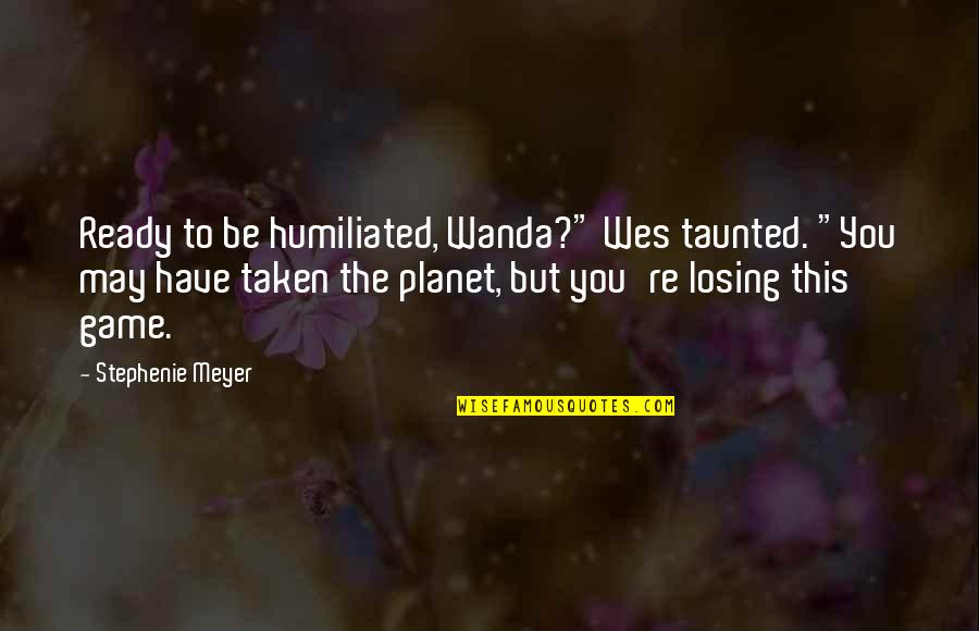Joriemorrison Quotes By Stephenie Meyer: Ready to be humiliated, Wanda?" Wes taunted. "You Joriemorrison Quotes By Stephenie Meyer: Ready to be humiliated, Wanda?" Wes taunted. "You