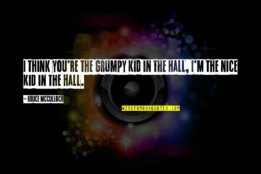 Jorien Quotes By Bruce McCulloch: I think you're the grumpy Kid in the