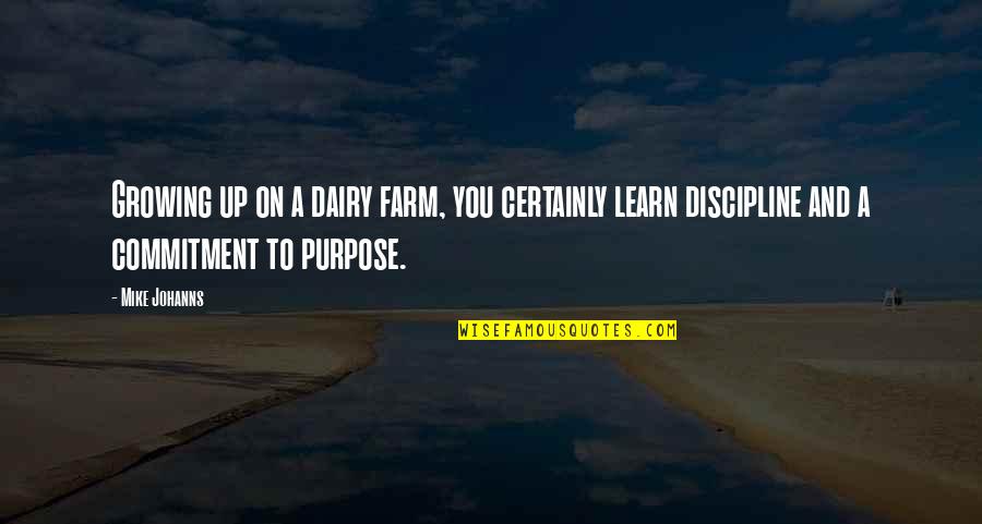 Jorien Wuite Quotes By Mike Johanns: Growing up on a dairy farm, you certainly Jorien Wuite Quotes By Mike Johanns: Growing up on a dairy farm, you certainly