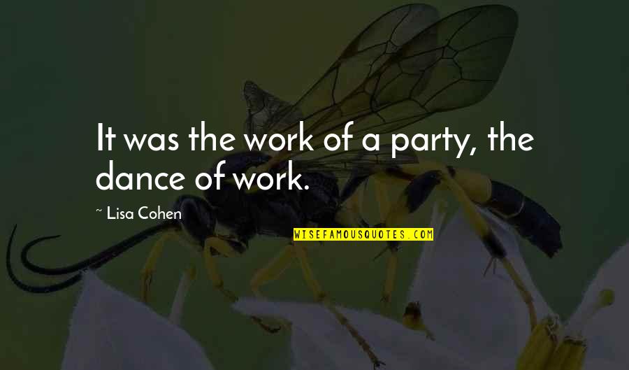 Joriene De Nooij Quotes By Lisa Cohen: It was the work of a party, the Joriene De Nooij Quotes By Lisa Cohen: It was the work of a party, the