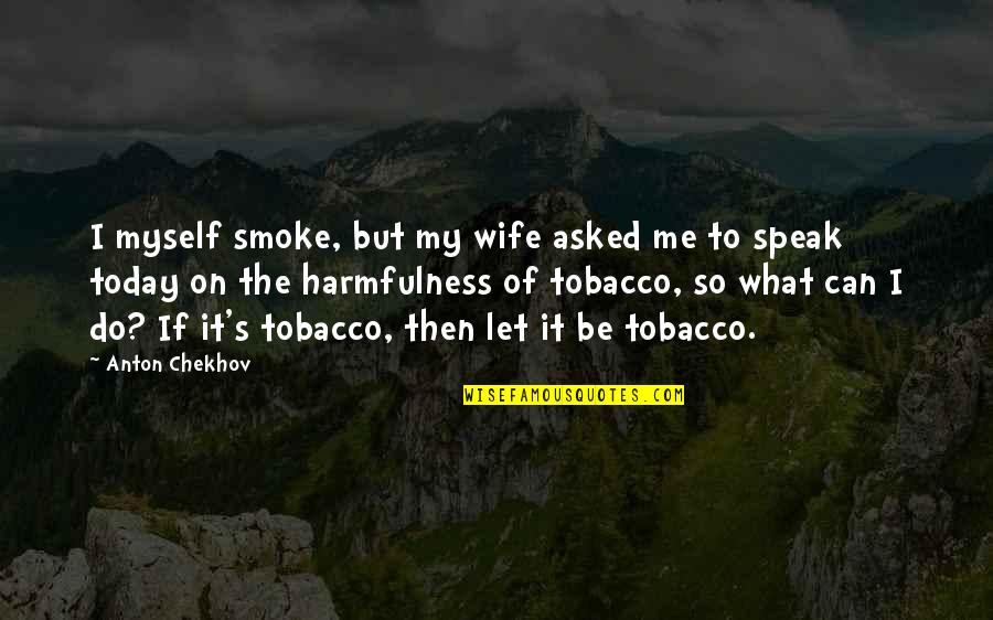 Jorina Quotes By Anton Chekhov: I myself smoke, but my wife asked me