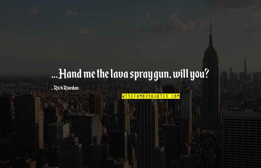 Joringel Y Quotes By Rick Riordan: ...Hand me the lava spray gun, will you? Joringel Y Quotes By Rick Riordan: ...Hand me the lava spray gun, will you?