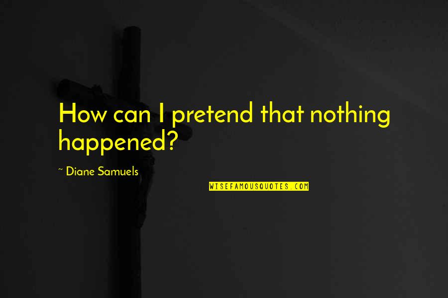 Jorio Namai Quotes By Diane Samuels: How can I pretend that nothing happened?
