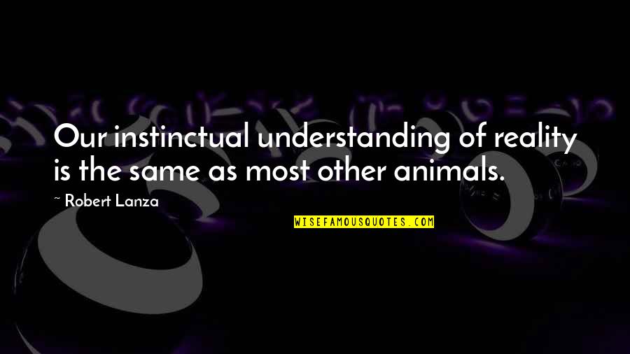 Jorio Wine Quotes By Robert Lanza: Our instinctual understanding of reality is the same