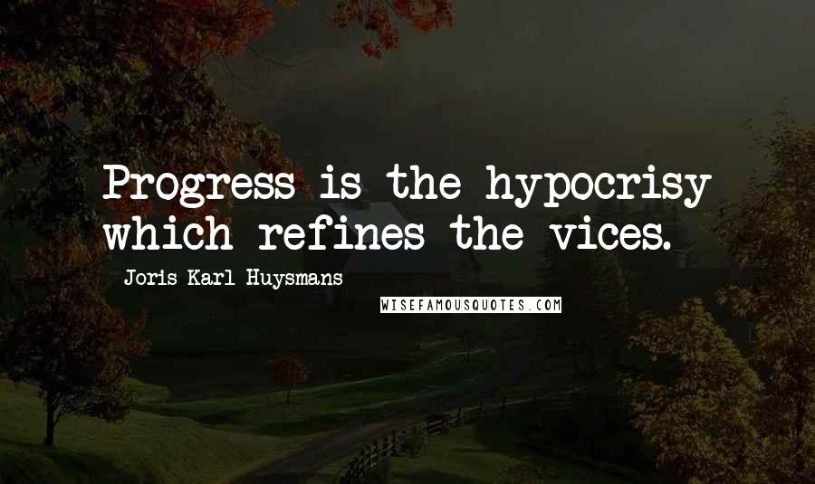 Joris-Karl Huysmans quotes: Progress is the hypocrisy which refines the vices.