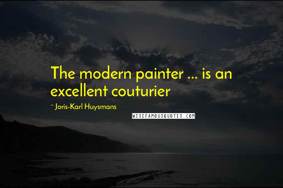 Joris-Karl Huysmans quotes: The modern painter ... is an excellent couturier