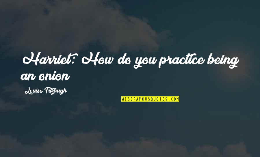 Joris Luyendijk Quotes By Louise Fitzhugh: Harriet: How do you practice being an onion?
