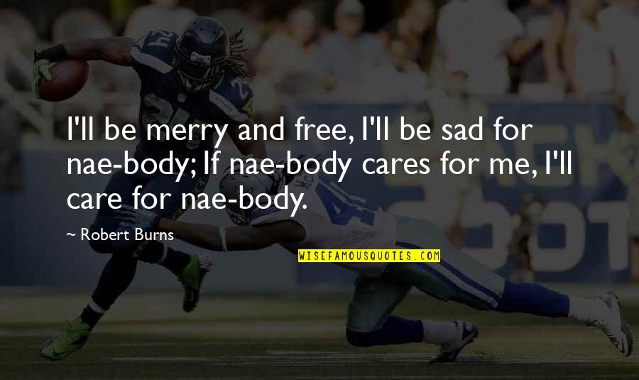 Jorissen Herderen Quotes By Robert Burns: I'll be merry and free, I'll be sad Jorissen Herderen Quotes By Robert Burns: I'll be merry and free, I'll be sad