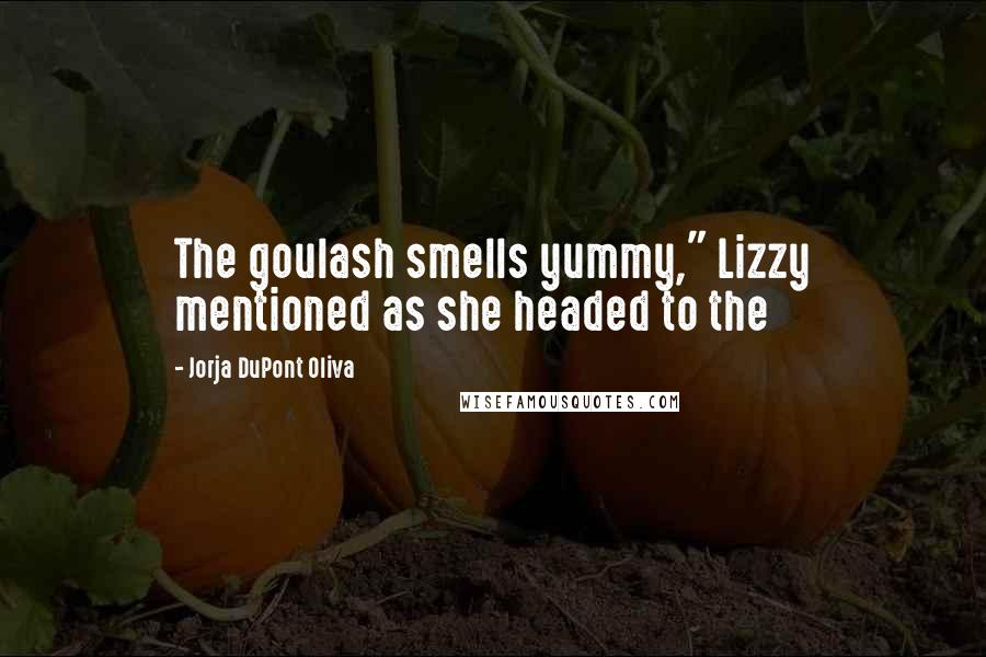 Jorja DuPont Oliva quotes: The goulash smells yummy," Lizzy mentioned as she headed to the