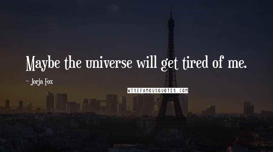 Jorja Fox quotes: Maybe the universe will get tired of me.