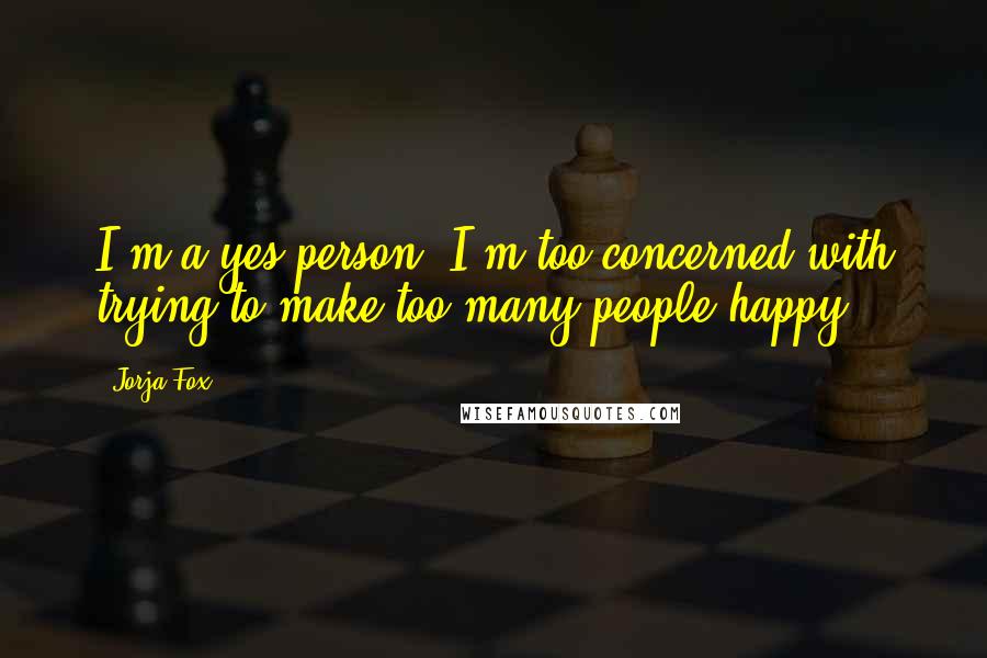 Jorja Fox quotes: I'm a yes person. I'm too concerned with trying to make too many people happy.