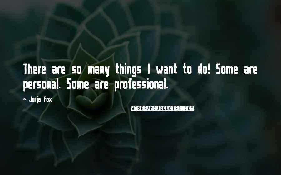 Jorja Fox quotes: There are so many things I want to do! Some are personal. Some are professional.