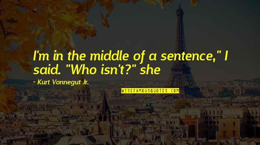 Jorjean Quotes By Kurt Vonnegut Jr.: I'm in the middle of a sentence," I Jorjean Quotes By Kurt Vonnegut Jr.: I'm in the middle of a sentence," I