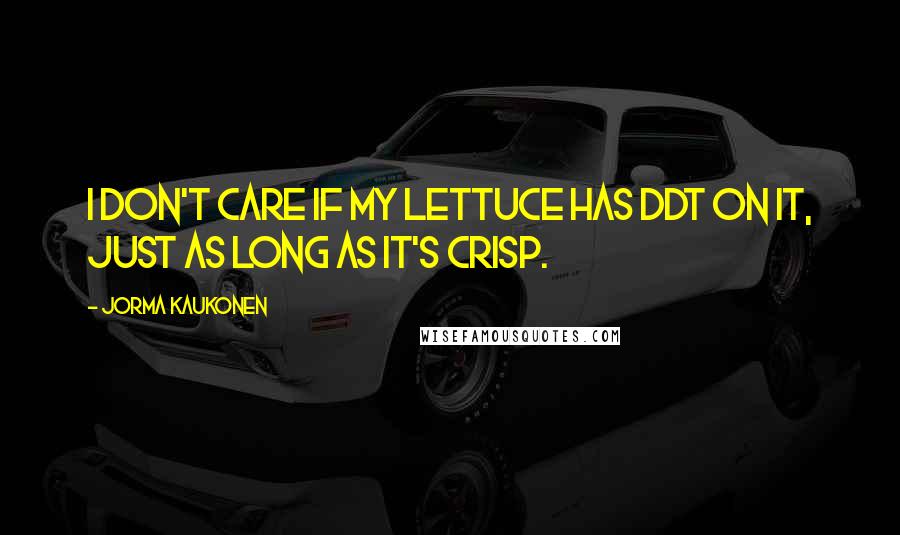 Jorma Kaukonen quotes: I don't care if my lettuce has DDT on it, just as long as it's crisp.