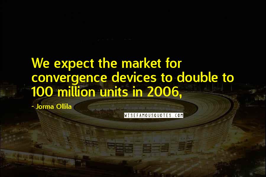 Jorma Ollila quotes: We expect the market for convergence devices to double to 100 million units in 2006,