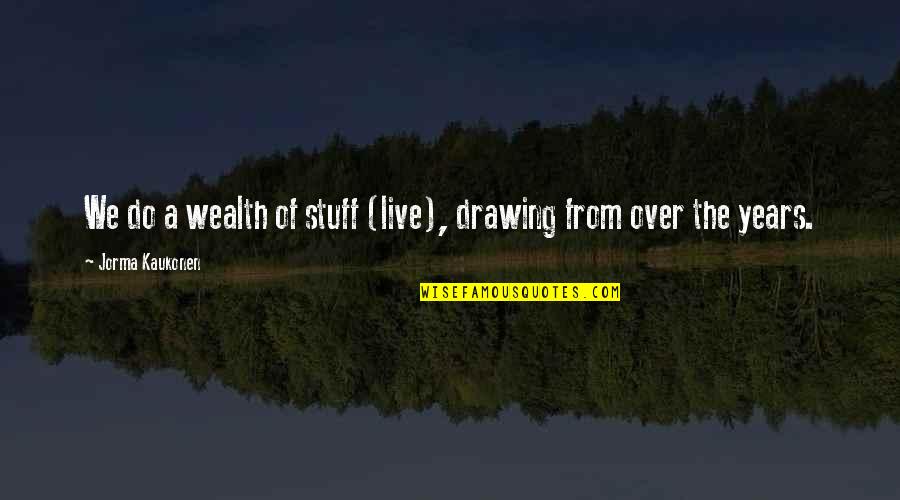 Jorma Quotes By Jorma Kaukonen: We do a wealth of stuff (live), drawing Jorma Quotes By Jorma Kaukonen: We do a wealth of stuff (live), drawing