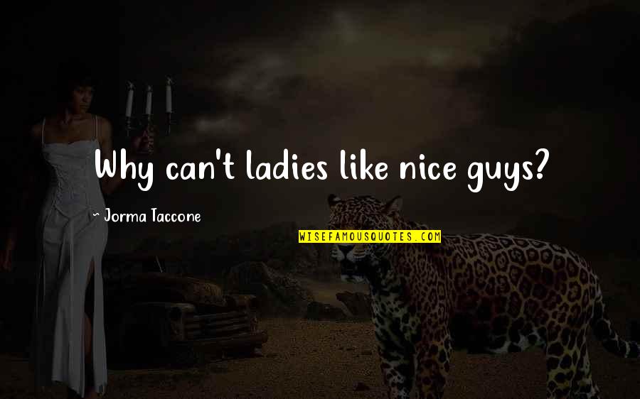 Jorma Quotes By Jorma Taccone: Why can't ladies like nice guys? Jorma Quotes By Jorma Taccone: Why can't ladies like nice guys?