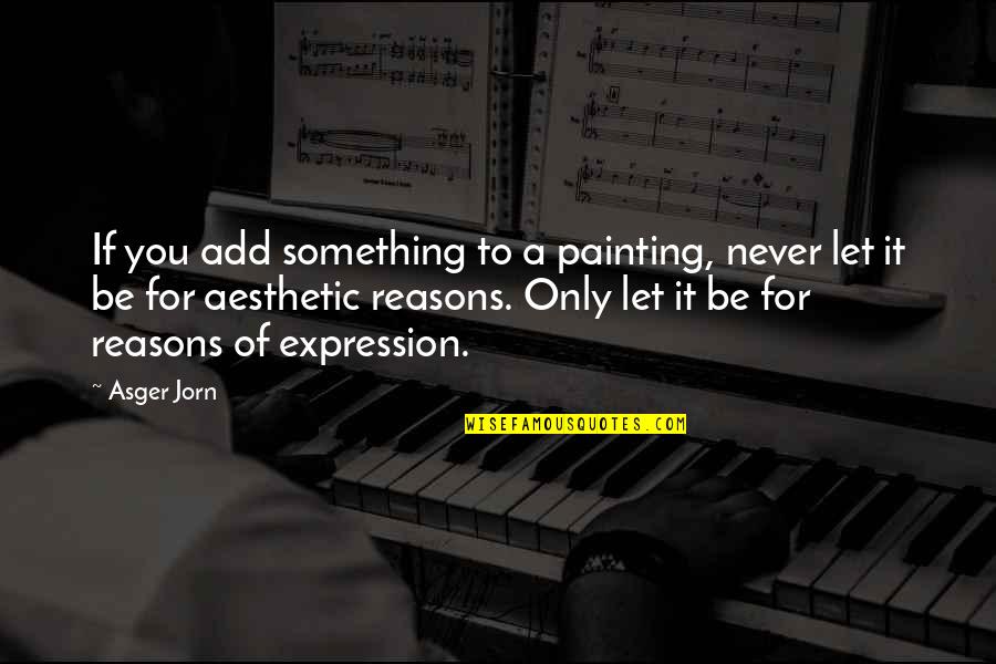 Jorn Quotes By Asger Jorn: If you add something to a painting, never