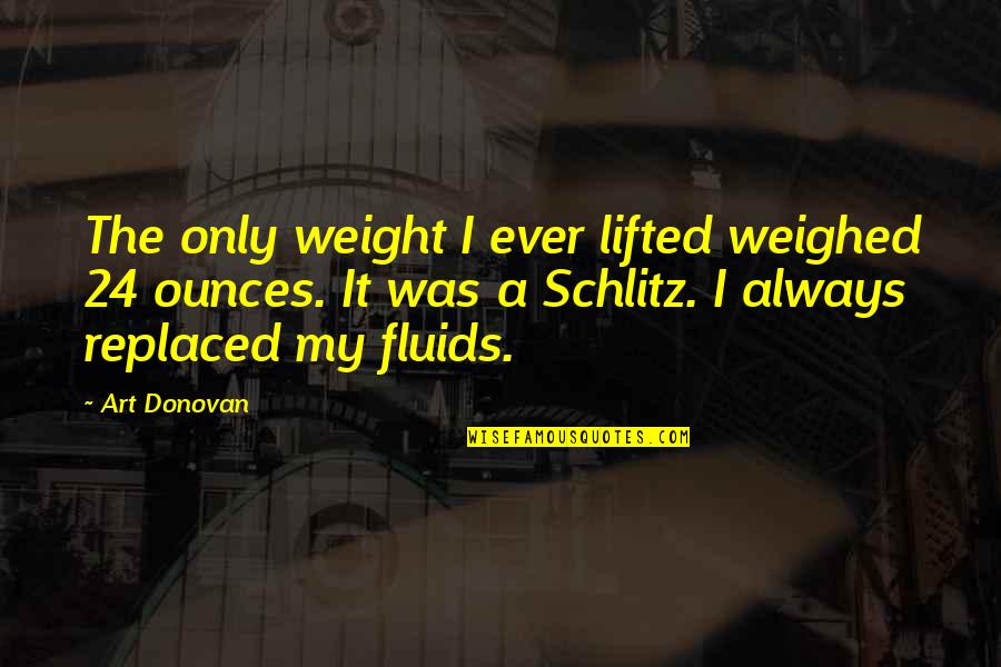 Jorrik 98 Quotes By Art Donovan: The only weight I ever lifted weighed 24 Jorrik 98 Quotes By Art Donovan: The only weight I ever lifted weighed 24
