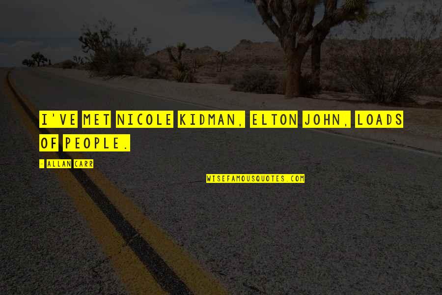 Jorrisco Quotes By Allan Carr: I've met Nicole Kidman, Elton John, loads of Jorrisco Quotes By Allan Carr: I've met Nicole Kidman, Elton John, loads of