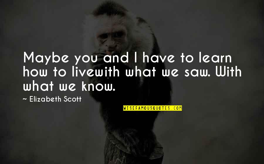 Jorrisco Quotes By Elizabeth Scott: Maybe you and I have to learn how