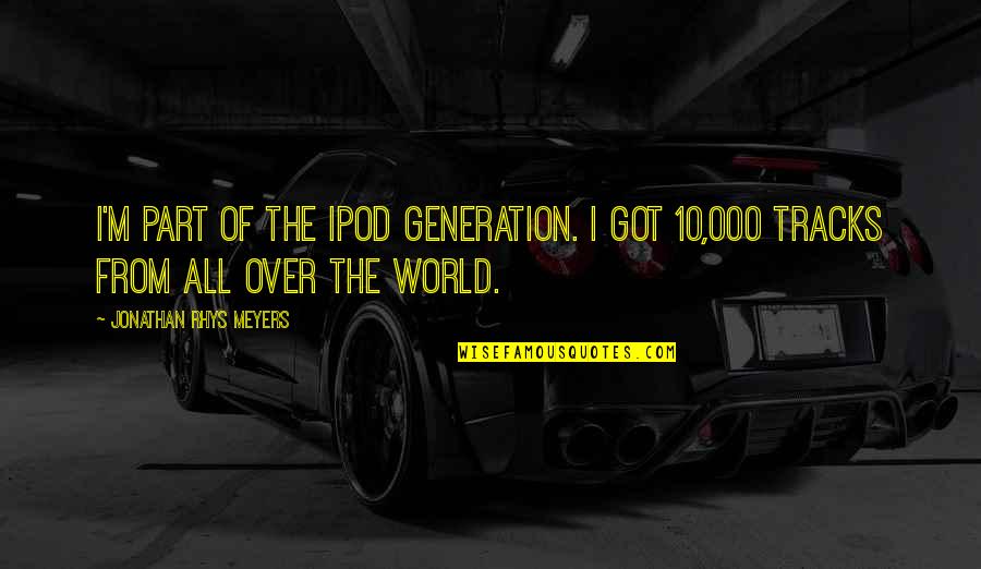 Jorrit Hendrix Quotes By Jonathan Rhys Meyers: I'm part of the Ipod generation. I got