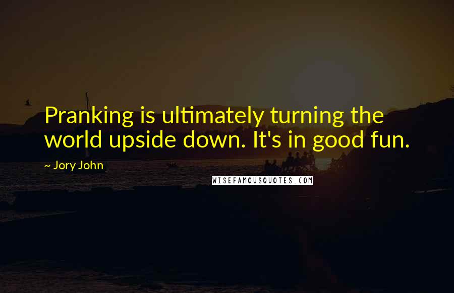 Jory John quotes: Pranking is ultimately turning the world upside down. It's in good fun.