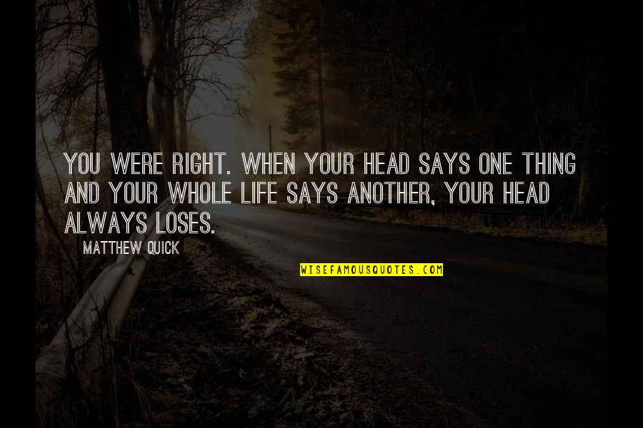 Jos Ghysen Quotes By Matthew Quick: You were right. When your head says one Jos Ghysen Quotes By Matthew Quick: You were right. When your head says one