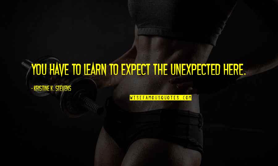 Josafat Alvarez Quotes By Kristine K. Stevens: You have to learn to expect the unexpected
