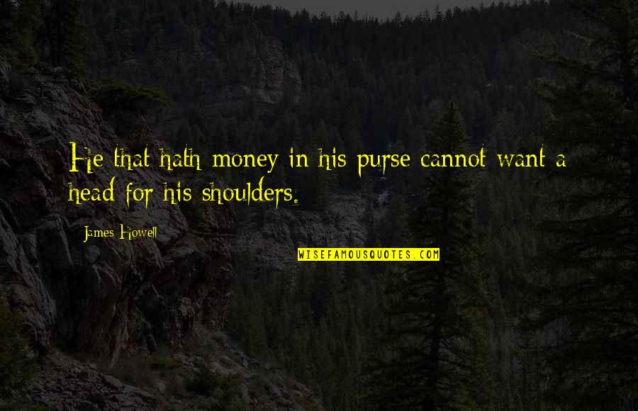 Josandbanks Quotes By James Howell: He that hath money in his purse cannot