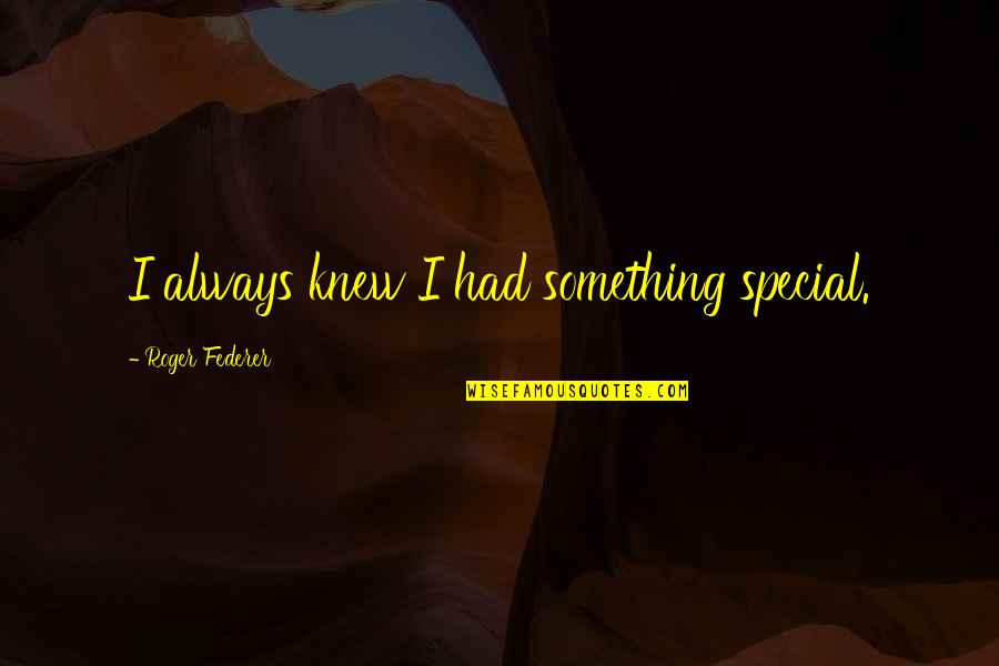 Joscelin De Dinan Quotes By Roger Federer: I always knew I had something special. Joscelin De Dinan Quotes By Roger Federer: I always knew I had something special.