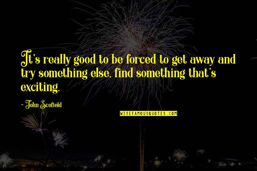 Joscelyn Rae Quotes By John Scofield: It's really good to be forced to get Joscelyn Rae Quotes By John Scofield: It's really good to be forced to get