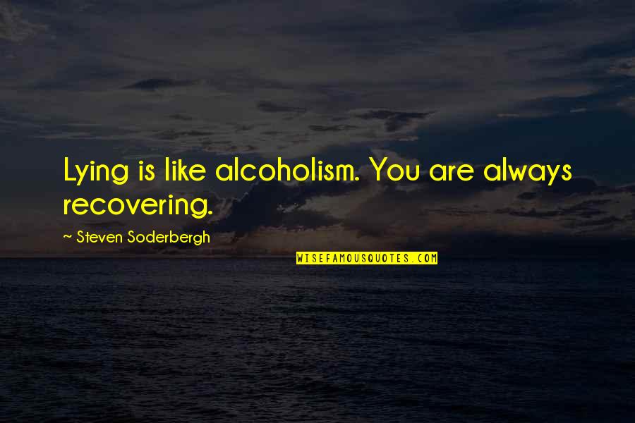 Joscelyn Rae Quotes By Steven Soderbergh: Lying is like alcoholism. You are always recovering. Joscelyn Rae Quotes By Steven Soderbergh: Lying is like alcoholism. You are always recovering.