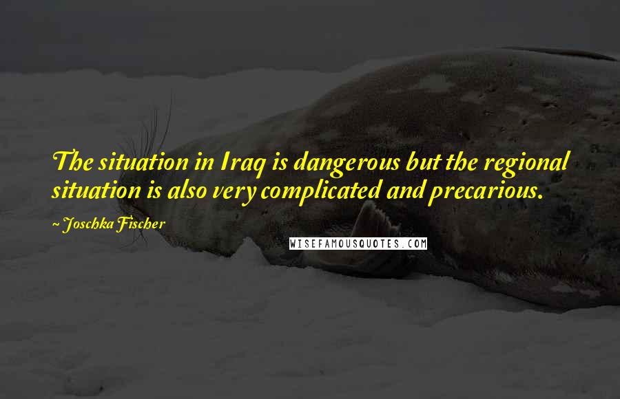 Joschka Fischer quotes: The situation in Iraq is dangerous but the regional situation is also very complicated and precarious. Joschka Fischer quotes: The situation in Iraq is dangerous but the regional situation is also very complicated and precarious.