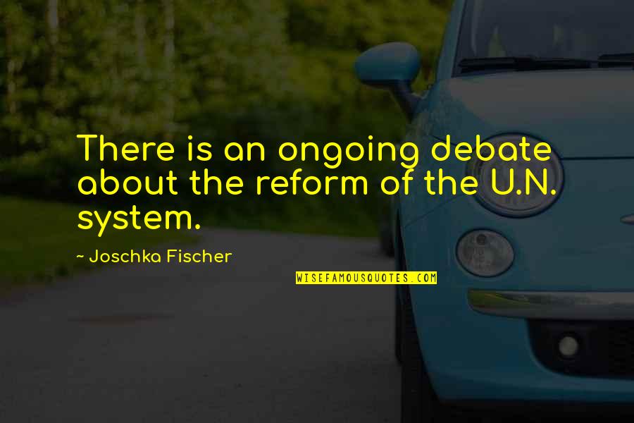 Joschka Fischer Quotes By Joschka Fischer: There is an ongoing debate about the reform